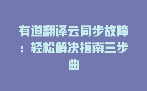 有道翻译云同步故障：轻松解决指南三步曲 二