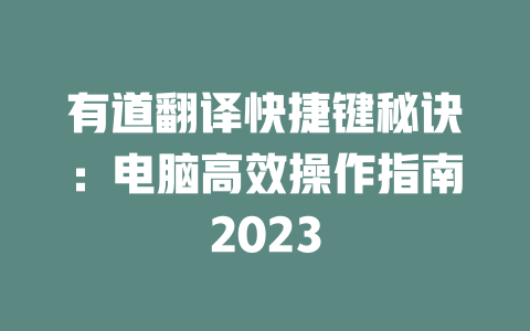 有道翻译快捷键秘诀：电脑高效操作指南2023 二