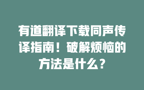 有道翻译下载同声传译指南！破解烦恼的方法是什么？ 二