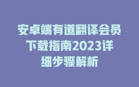 安卓端有道翻译会员下载指南2023详细步骤解析 二