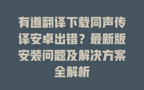 有道翻译下载同声传译安卓出错？最新版安装问题及解决方案全解析 二