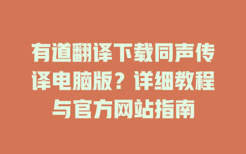 有道翻译下载同声传译电脑版？详细教程与官方网站指南 二