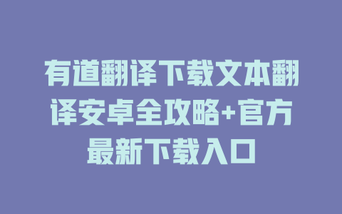 有道翻译下载文本翻译安卓全攻略+官方最新下载入口 二