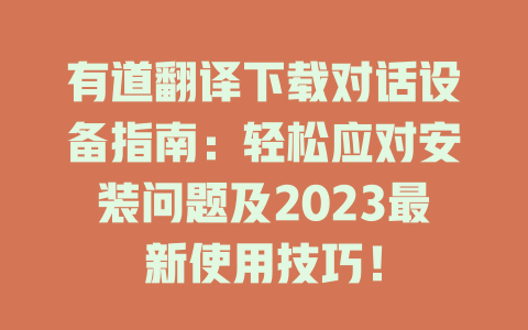 有道翻译下载对话设备指南：轻松应对安装问题及2023最新使用技巧！ 二