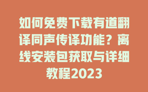 如何免费下载有道翻译同声传译功能？离线安装包获取与详细教程2023 二