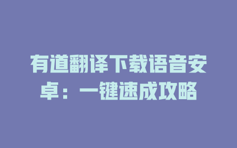 有道翻译下载语音安卓：一键速成攻略 二