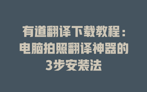 有道翻译下载教程：电脑拍照翻译神器的3步安装法 二