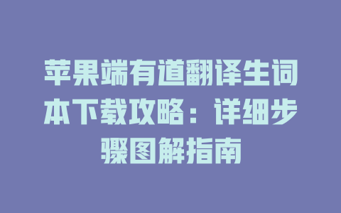 苹果端有道翻译生词本下载攻略：详细步骤图解指南 二