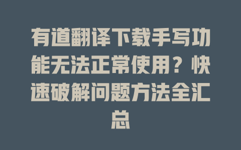 有道翻译下载手写功能无法正常使用？快速破解问题方法全汇总 二