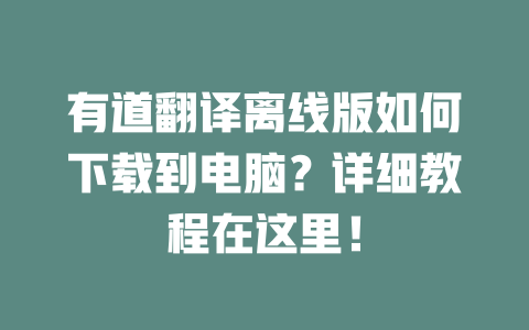 有道翻译离线版如何下载到电脑？详细教程在这里！ 二
