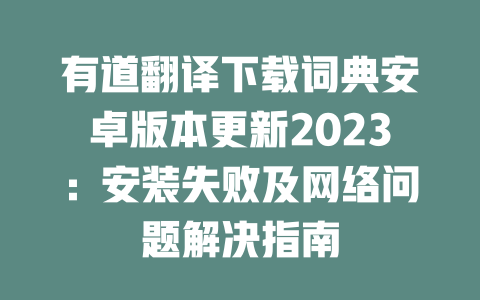 有道翻译下载词典安卓版本更新2023：安装失败及网络问题解决指南 二