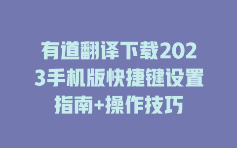 有道翻译下载2023手机版快捷键设置指南+操作技巧 二