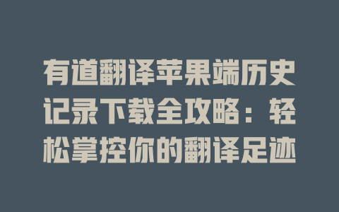 有道翻译苹果端历史记录下载全攻略：轻松掌控你的翻译足迹 二