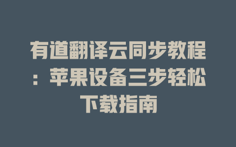 有道翻译云同步教程：苹果设备三步轻松下载指南 二