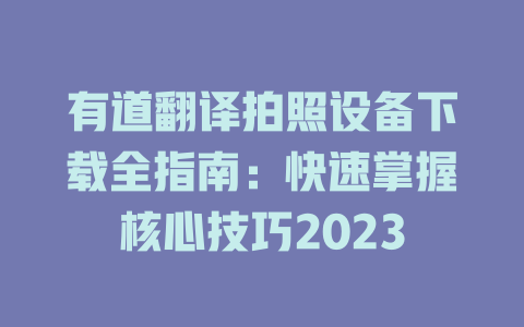 有道翻译拍照设备下载全指南：快速掌握核心技巧2023 二