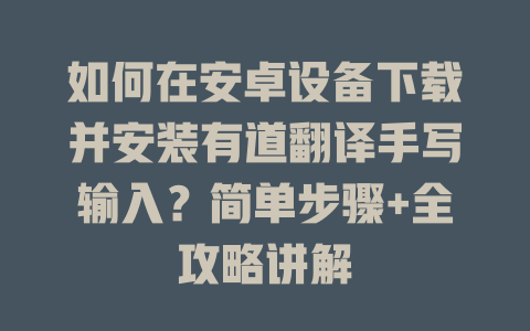如何在安卓设备下载并安装有道翻译手写输入？简单步骤+全攻略讲解 二