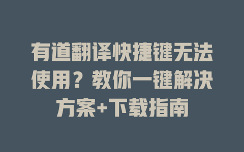 有道翻译快捷键无法使用？教你一键解决方案+下载指南 二
