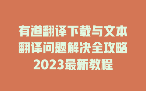 有道翻译下载与文本翻译问题解决全攻略2023最新教程 二