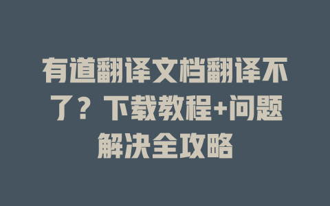 有道翻译文档翻译不了？下载教程+问题解决全攻略 二