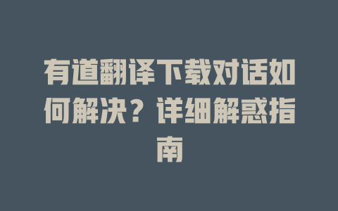 有道翻译下载对话如何解决？详细解惑指南 二