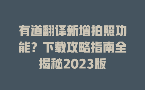 有道翻译新增拍照功能？下载攻略指南全揭秘2023版 二