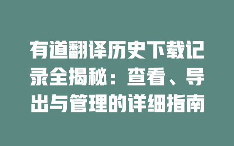 有道翻译历史下载记录全揭秘：查看、导出与管理的详细指南 二