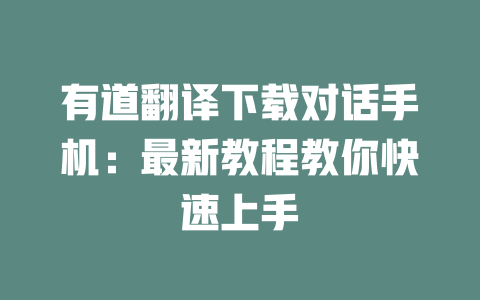 有道翻译下载对话手机：最新教程教你快速上手 二