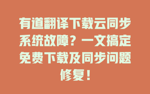有道翻译下载云同步系统故障？一文搞定免费下载及同步问题修复！ 二