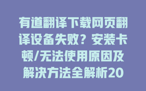 有道翻译下载网页翻译设备失败？安装卡顿/无法使用原因及解决方法全解析2023 二