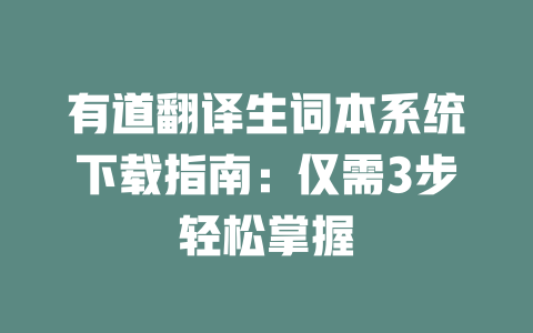 有道翻译生词本系统下载指南：仅需3步轻松掌握 二