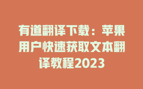 有道翻译下载：苹果用户快速获取文本翻译教程2023 二