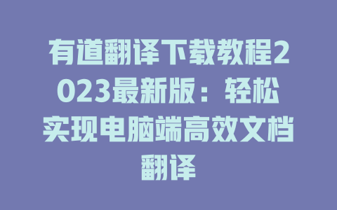 有道翻译下载教程2023最新版：轻松实现电脑端高效文档翻译 二
