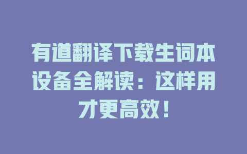 有道翻译下载生词本设备全解读：这样用才更高效！ 二