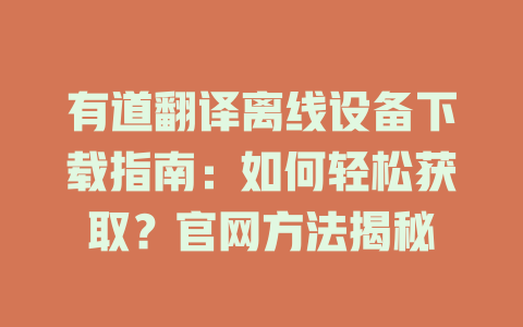有道翻译离线设备下载指南：如何轻松获取？官网方法揭秘 二