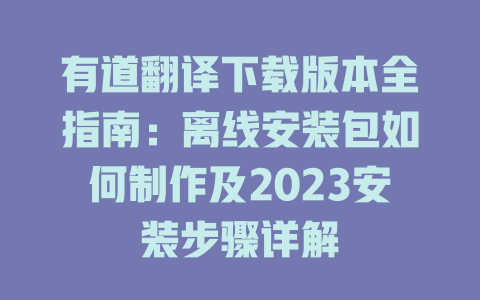 有道翻译下载版本全指南：离线安装包如何制作及2023安装步骤详解 二