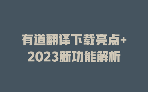 有道翻译下载亮点+2023新功能解析 二