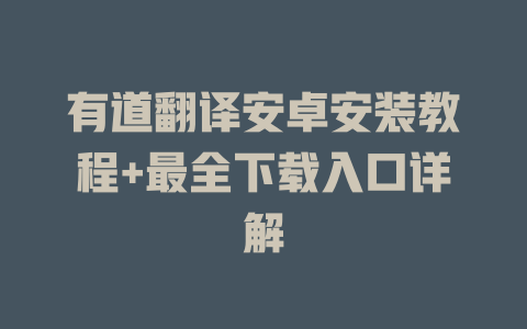 有道翻译安卓安装教程+最全下载入口详解 二