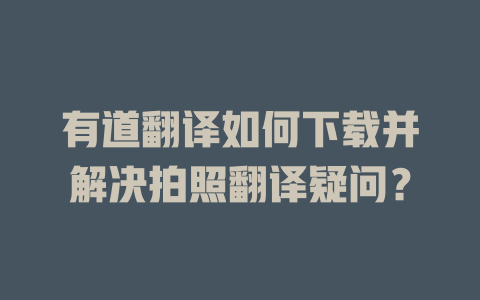 有道翻译如何下载并解决拍照翻译疑问？ 二