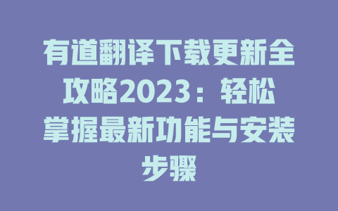 有道翻译下载更新全攻略2023：轻松掌握最新功能与安装步骤 二