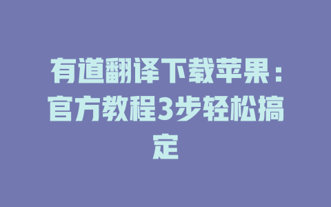 有道翻译下载苹果：官方教程3步轻松搞定 二