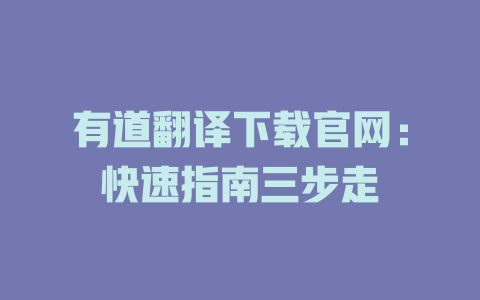 有道翻译下载官网：快速指南三步走 二