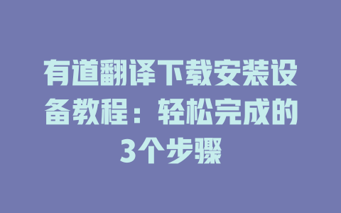 有道翻译下载安装设备教程：轻松完成的3个步骤 二