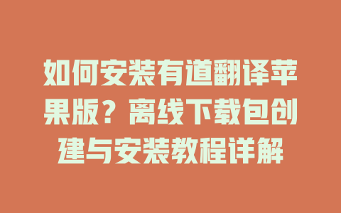 如何安装有道翻译苹果版？离线下载包创建与安装教程详解 二