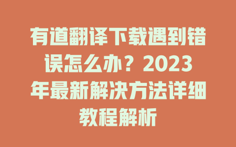 有道翻译下载遇到错误怎么办？2023年最新解决方法详细教程解析 二