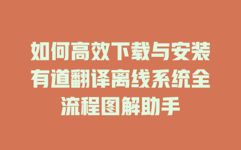 如何高效下载与安装有道翻译离线系统全流程图解助手 二