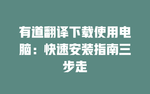 有道翻译下载使用电脑：快速安装指南三步走 二