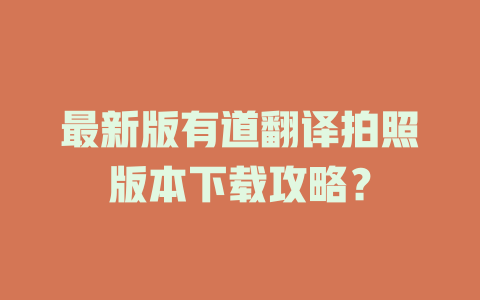 最新版有道翻译拍照版本下载攻略？ 二