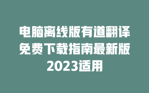 电脑离线版有道翻译免费下载指南最新版2023适用 二