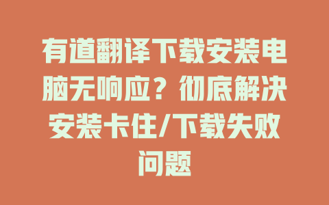 有道翻译下载安装电脑无响应？彻底解决安装卡住/下载失败问题 二