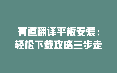 有道翻译平板安装：轻松下载攻略三步走 二